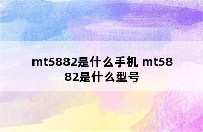 mt5882是什么手机 mt5882是什么型号